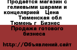 Продаётся магазин с гелиевыми шарами и концелярией › Цена ­ 65 000 - Тюменская обл., Тюмень г. Бизнес » Продажа готового бизнеса   